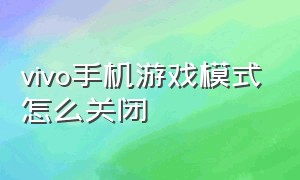 vivo手机游戏模式怎么关闭（vivo手机游戏加速器）