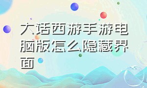 大话西游手游电脑版怎么隐藏界面