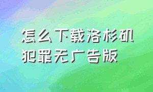 怎么下载洛杉矶犯罪无广告版（洛杉矶犯罪苹果版下载教程）