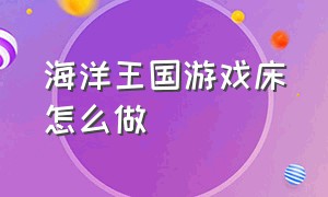 海洋王国游戏床怎么做（海洋王国游戏怎么二人一起玩）