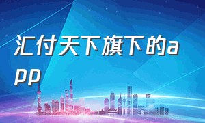 汇付天下旗下的app（汇付天下app下载）