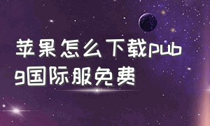 苹果怎么下载pubg国际服免费