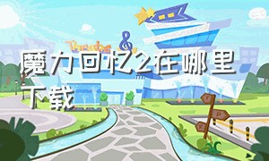 魔力回忆2在哪里下载（魔力回忆2手机版官网）