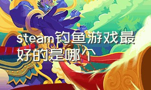 steam钓鱼游戏最好的是哪个（steam最受欢迎钓鱼游戏）