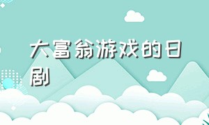 大富翁游戏的日剧（大富翁游戏官网）