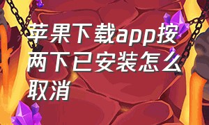 苹果下载app按两下已安装怎么取消