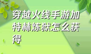 穿越火线手游加特林炼狱怎么获得