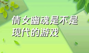 倩女幽魂是不是现代的游戏