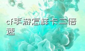 cf手游怎样卡二倍速（cf手游怎么快速开二倍镜）