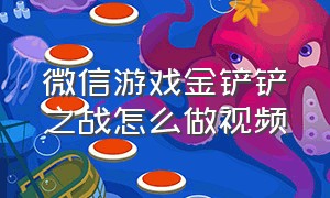 微信游戏金铲铲之战怎么做视频（金铲铲之战游戏怎么屏蔽微信好友）