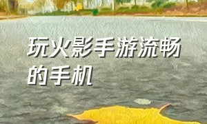 玩火影手游流畅的手机