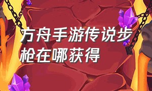 方舟手游传说步枪在哪获得