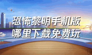 恐怖黎明手机版哪里下载免费玩