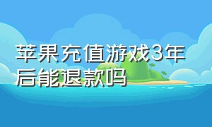 苹果充值游戏3年后能退款吗