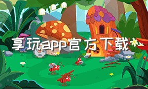 享玩app官方下载