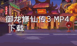 御龙修仙传3 MP4 下载（御龙修仙传3上下集完整版）