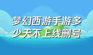 梦幻西游手游多少天不上线删号