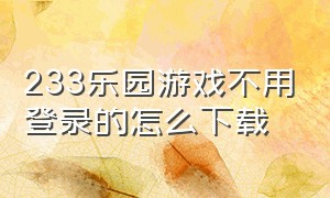 233乐园游戏不用登录的怎么下载