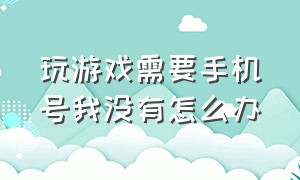 玩游戏需要手机号我没有怎么办