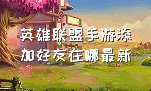 英雄联盟手游添加好友在哪最新