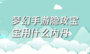 梦幻手游隐攻宝宝用什么内丹（梦幻手游肉宝宝打什么内丹）