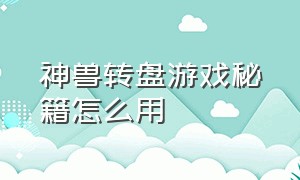 神兽转盘游戏秘籍怎么用（神兽转盘游戏机怎么玩的）