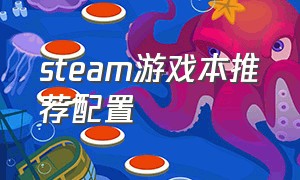 steam游戏本推荐配置（steam游戏主机组装最佳配置）