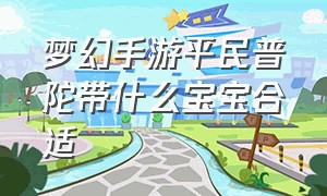 梦幻手游平民普陀带什么宝宝合适