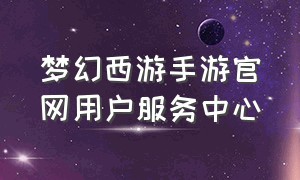 梦幻西游手游官网用户服务中心