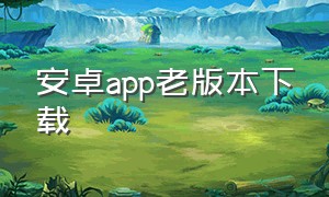 安卓app老版本下载