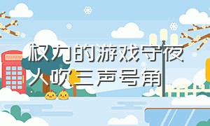 权力的游戏守夜人吹三声号角