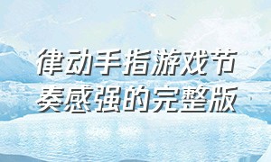 律动手指游戏节奏感强的完整版