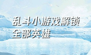 乱斗小游戏解锁全部英雄