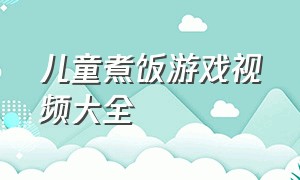 儿童煮饭游戏视频大全