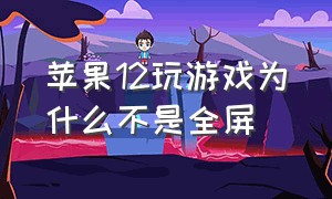 苹果12玩游戏为什么不是全屏