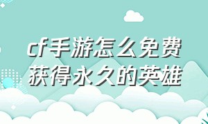 cf手游怎么免费获得永久的英雄