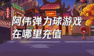 阿伟弹力球游戏在哪里充值（球球大作战神五要充多少钱）