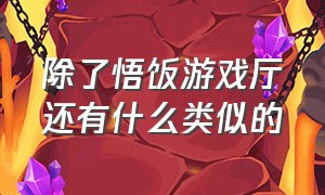 除了悟饭游戏厅还有什么类似的