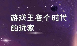 游戏王各个时代的玩家（游戏王各个版本主角的代表）