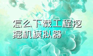 怎么下载工程挖掘机模拟器