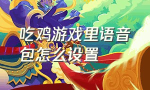 吃鸡游戏里语音包怎么设置