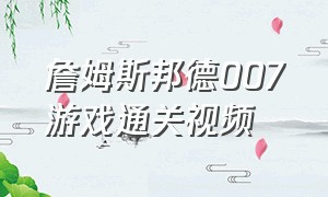 詹姆斯邦德007游戏通关视频