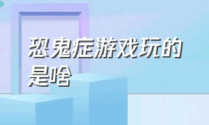 恐鬼症游戏玩的是啥