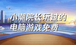 小潮院长玩过的电脑游戏免费