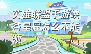 英雄联盟手游峡谷星程怎么不能领