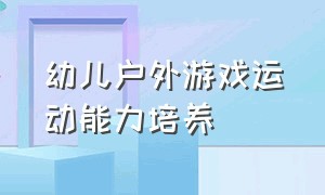 幼儿户外游戏运动能力培养