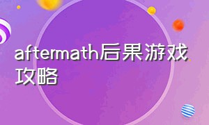 aftermath后果游戏攻略