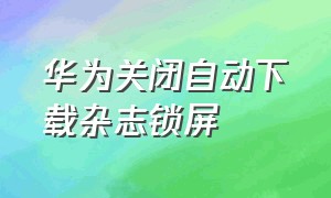 华为关闭自动下载杂志锁屏