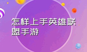 怎样上手英雄联盟手游（新手怎么玩儿英雄联盟手游）