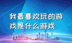 我最喜欢玩的游戏是什么游戏